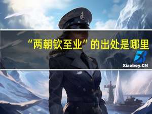 “两朝钦至业”的出处是哪里