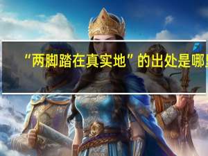 “两脚踏在真实地”的出处是哪里