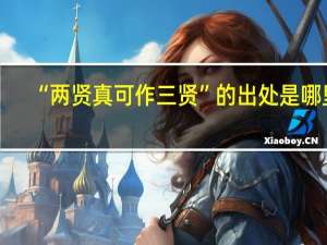 “两贤真可作三贤”的出处是哪里