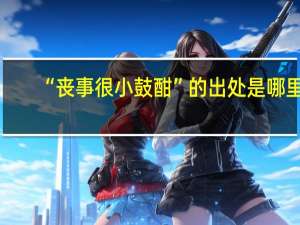 “丧事很小鼓酣”的出处是哪里