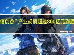 “中国信创谷”产业规模超过800亿元 到底什么情况嘞