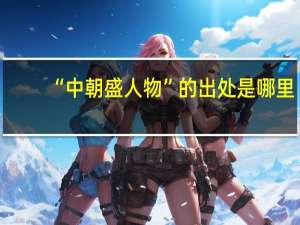 “中朝盛人物”的出处是哪里