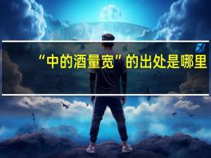 “中的酒量宽”的出处是哪里