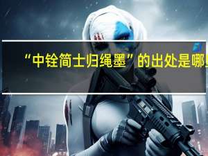 “中铨简士归绳墨”的出处是哪里