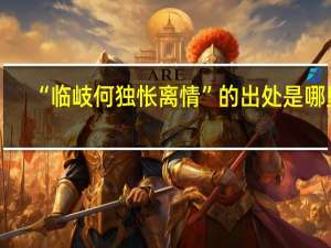 “临岐何独怅离情”的出处是哪里