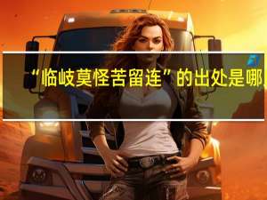 “临岐莫怪苦留连”的出处是哪里
