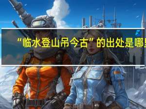 “临水登山吊今古”的出处是哪里