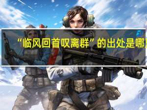 “临风回首叹离群”的出处是哪里