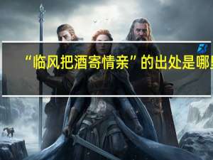 “临风把酒寄情亲”的出处是哪里