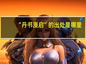“丹书漫启”的出处是哪里