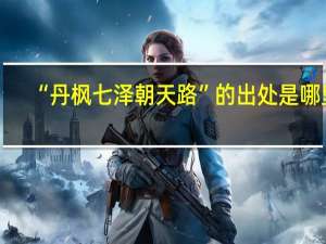 “丹枫七泽朝天路”的出处是哪里
