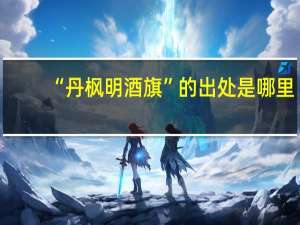 “丹枫明酒旗”的出处是哪里