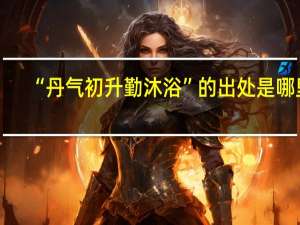 “丹气初升勤沐浴”的出处是哪里