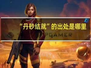 “丹砂结就”的出处是哪里