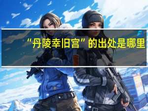 “丹陵幸旧宫”的出处是哪里