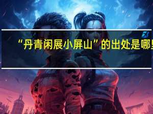 “丹青闲展小屏山”的出处是哪里