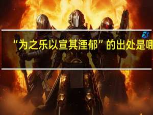 “为之乐以宣其湮郁”的出处是哪里