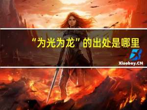 “为光为龙”的出处是哪里