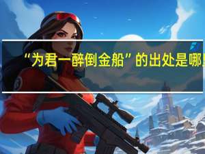 “为君一醉倒金船”的出处是哪里
