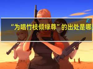 “为唱竹枝倾绿尊”的出处是哪里