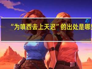 “为嗔西去上天迟”的出处是哪里