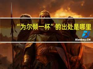 “为尔倾一杯”的出处是哪里