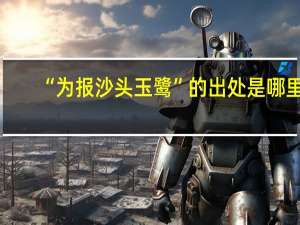 “为报沙头玉鹭”的出处是哪里