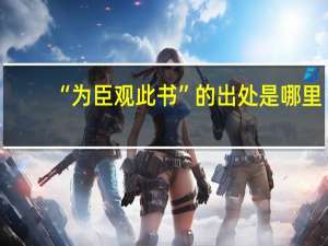 “为臣观此书”的出处是哪里