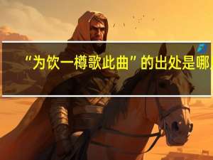 “为饮一樽歌此曲”的出处是哪里