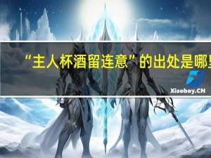 “主人杯酒留连意”的出处是哪里