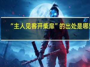 “主人见客开柴扉”的出处是哪里