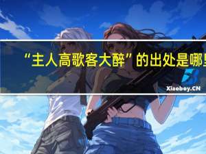 “主人高歌客大醉”的出处是哪里