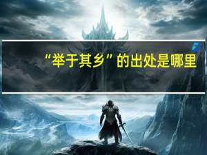 “举于其乡”的出处是哪里
