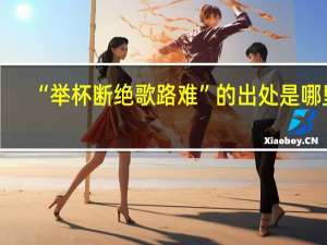 “举杯断绝歌路难”的出处是哪里