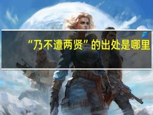 “乃不遭两贤”的出处是哪里