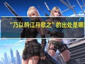 “乃以酹江月歌之”的出处是哪里