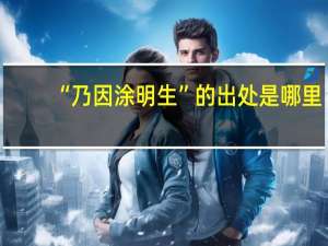 “乃因涂明生”的出处是哪里