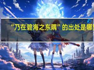 “乃在碧海之东隅”的出处是哪里