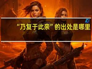 “乃复于此亲”的出处是哪里