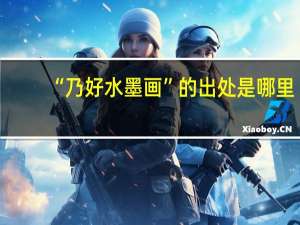 “乃好水墨画”的出处是哪里