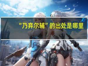 “乃弃尔辅”的出处是哪里