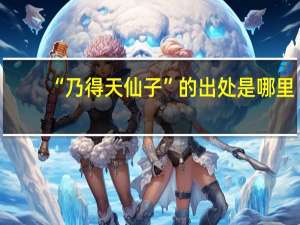 “乃得天仙子”的出处是哪里