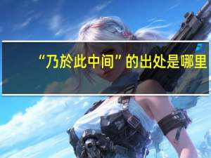 “乃於此中间”的出处是哪里