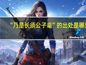 “乃是长须公子毫”的出处是哪里