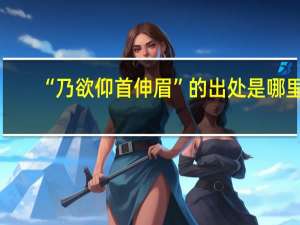 “乃欲仰首伸眉”的出处是哪里