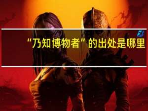 “乃知博物者”的出处是哪里
