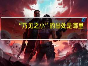 “乃见之小”的出处是哪里
