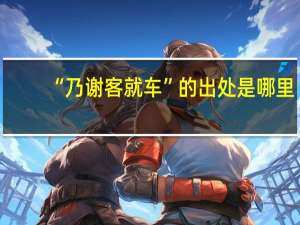 “乃谢客就车”的出处是哪里