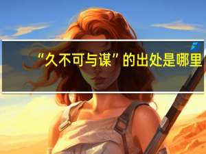 “久不可与谋”的出处是哪里