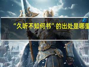 “久听不知何书”的出处是哪里